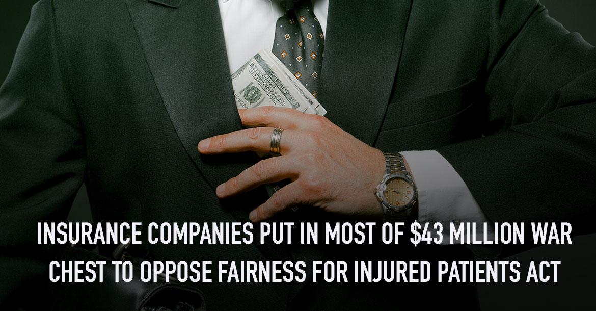 Insurance Companies Put Up Lion’s Share of $43 Million Raised by the Medical Insurance Complex to Oppose Fairness for Injured Patients Act